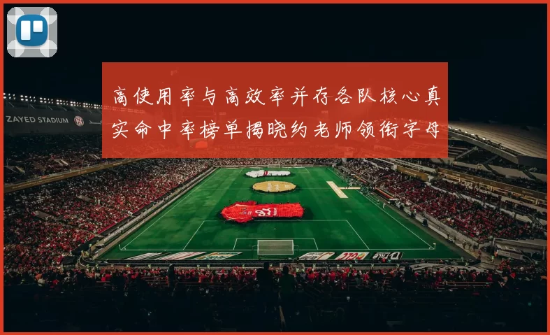 高使用率与高效率并存各队核心真实命中率榜单揭晓约老师领衔字母紧随其后
