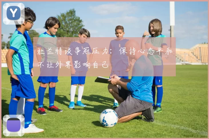 杜兰特谈争冠压力：保持心态平和不让外界影响自己