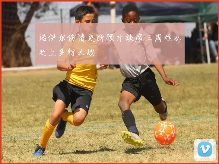 诺伊尔伤情更新预计缺席三周难以赶上多特大战