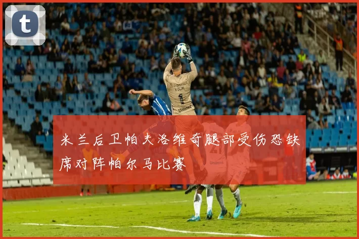 米兰后卫帕夫洛维奇腿部受伤恐缺席对阵帕尔马比赛