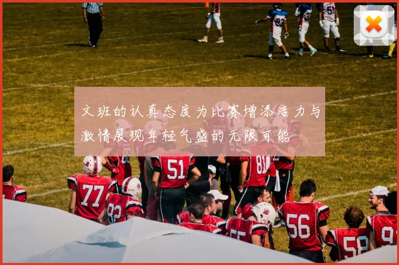 文班的认真态度为比赛增添活力与激情展现年轻气盛的无限可能