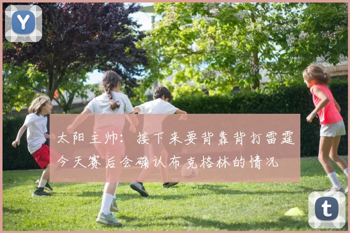 太阳主帅：接下来要背靠背打雷霆今天赛后会确认布克格林的情况